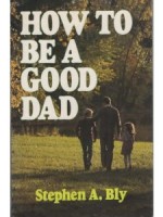 Help for dads family life tips - How To Be A Good Dad by Stephen Bly