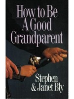 Grandparents tips - How To Be A Good Grandparent by Stephen Bly & Janet Chester Bly